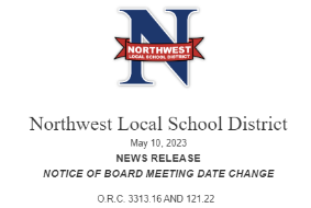 Northwest Local School District May 10, 2023 NEWS RELEASE NOTICE OF BOARD MEETING DATE CHANGE O.R.C. 3313.16 AND 121.22